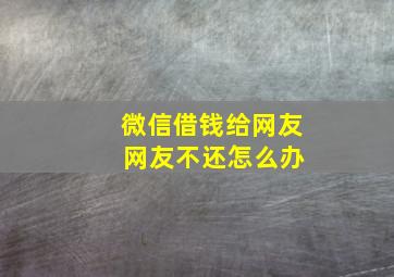 微信借钱给网友 网友不还怎么办